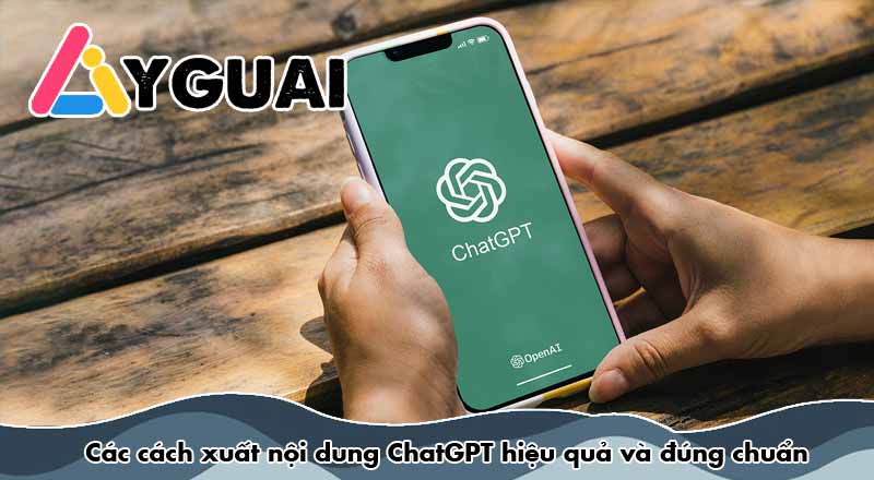 Các cách xuất nội dung ChatGPT hiệu quả và đúng chuẩn