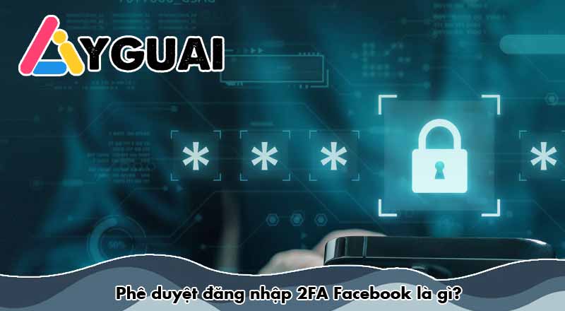 Cách tắt phê duyệt đăng nhập Facebook mới nhất 2026 chỉ trong vài bước 9 Phê duyệt đăng nhập 2FA Facebook là gì?